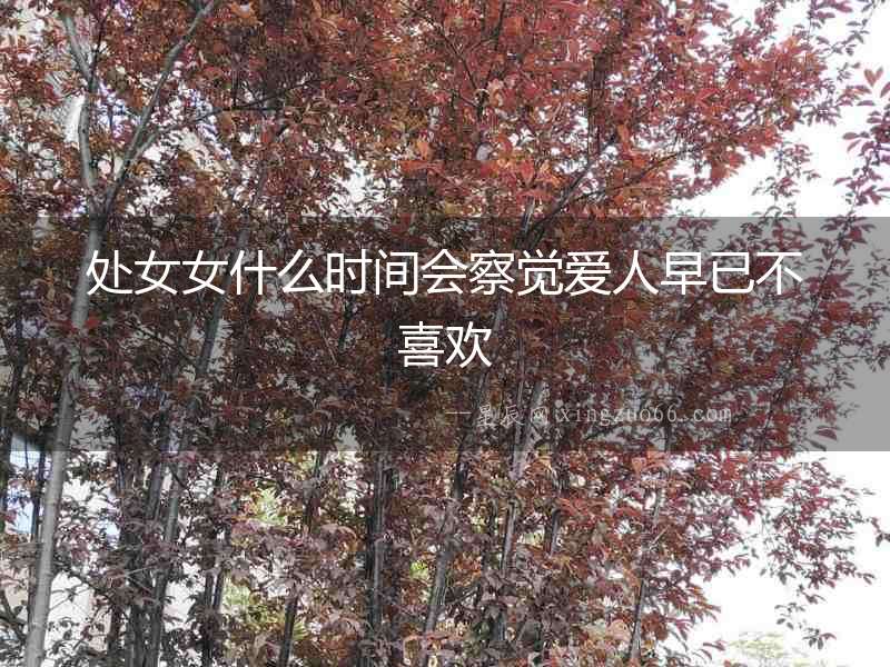 處女女什么時(shí)間會(huì)察覺(jué)愛(ài)人早已不喜歡