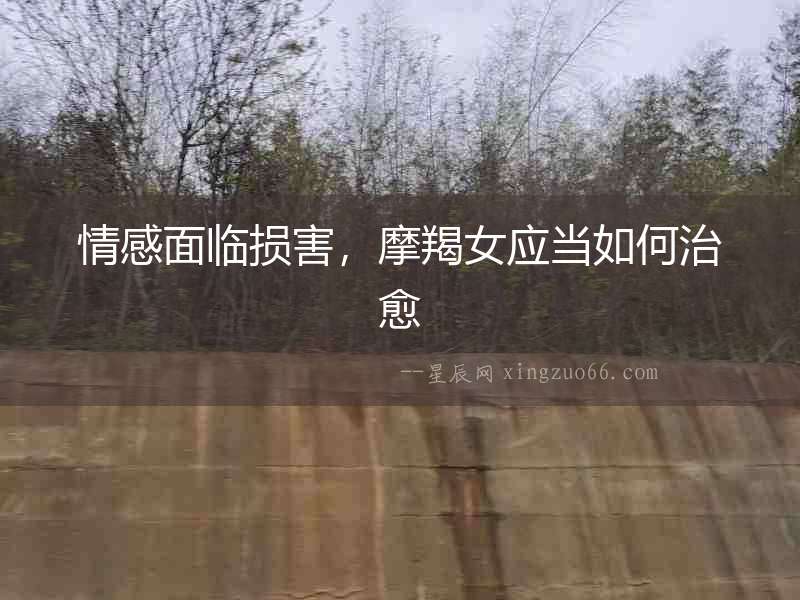 情感面臨損害，摩羯女應當如何治愈