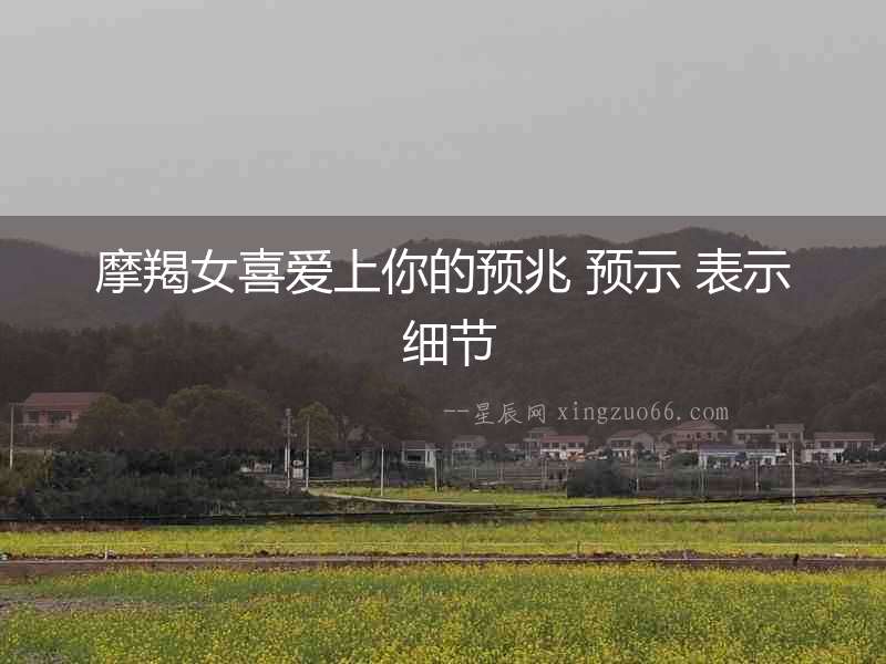 摩羯女喜愛上你的預兆 預示 表示 細節