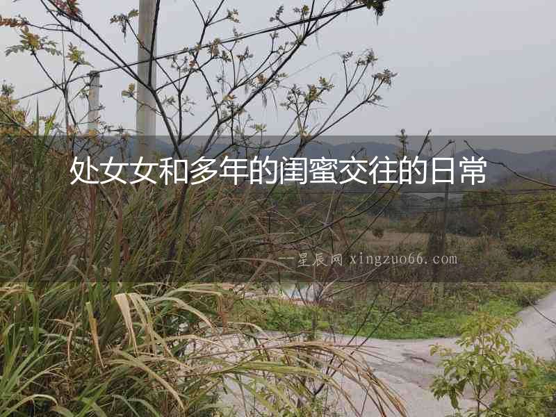 處女女和多年的閨蜜交往的日常