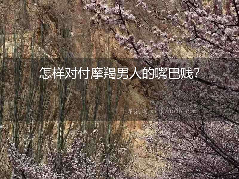 怎樣對付摩羯男人的嘴巴賤？