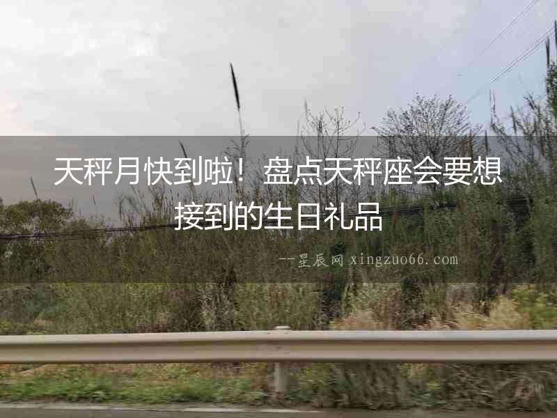 天秤月快到啦！盤點天秤座會要想接到的生日禮品