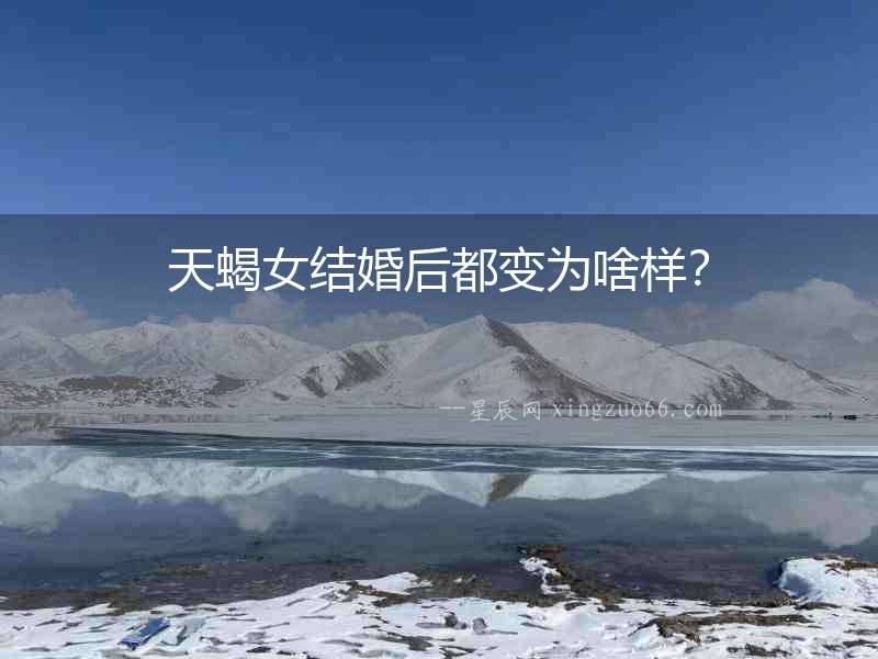 天蝎女結婚后都變為啥樣？