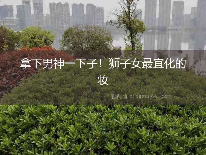 拿下男神一下子！獅子女最宜化的妝