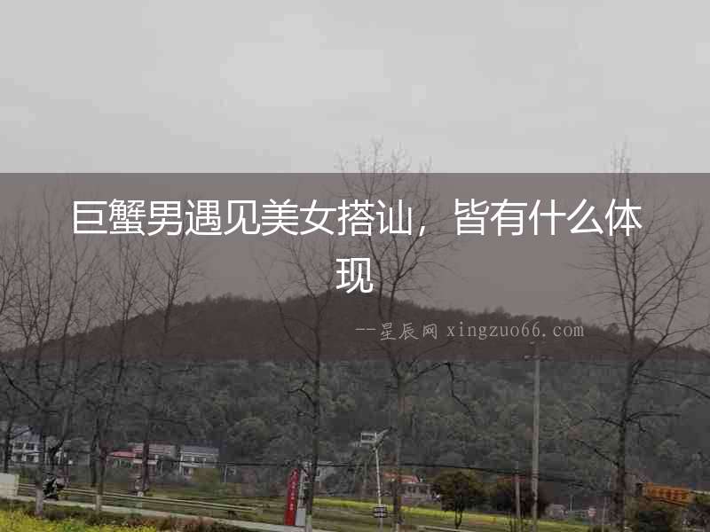 巨蟹男遇見美女搭訕，皆有什么體現