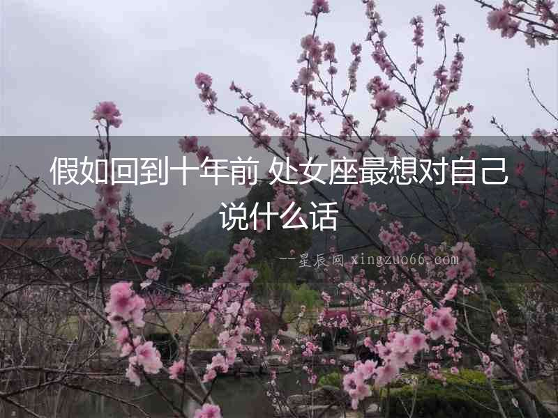 假如回到十年前 處女座最想對自己說什么話