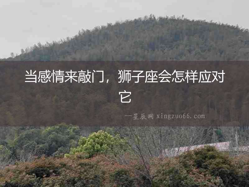 當感情來敲門，獅子座會怎樣應對它