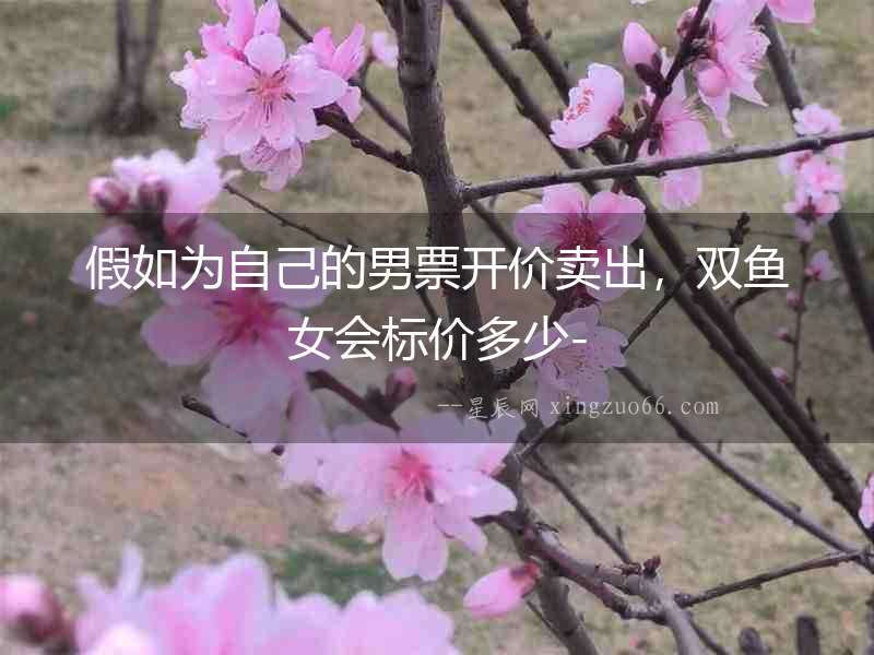 假如為自己的男票開價賣出，雙魚女會標價多少-