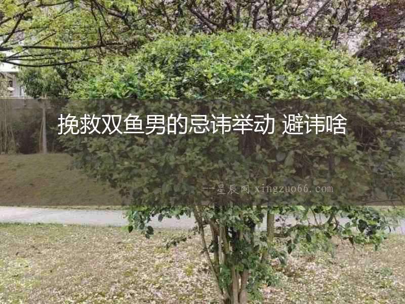 挽救雙魚男的忌諱舉動 避諱啥