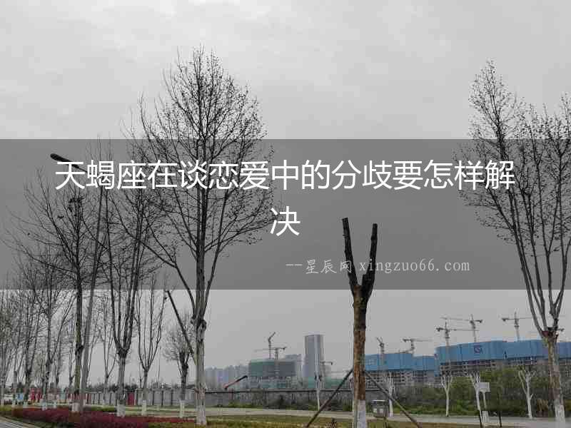 天蝎座在談戀愛中的分歧要怎樣解決