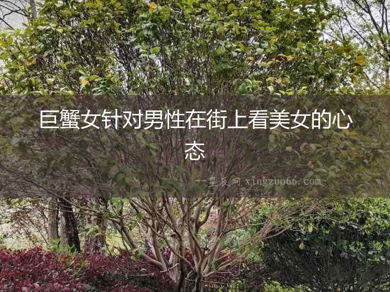 巨蟹女針對男性在街上看美女的心態