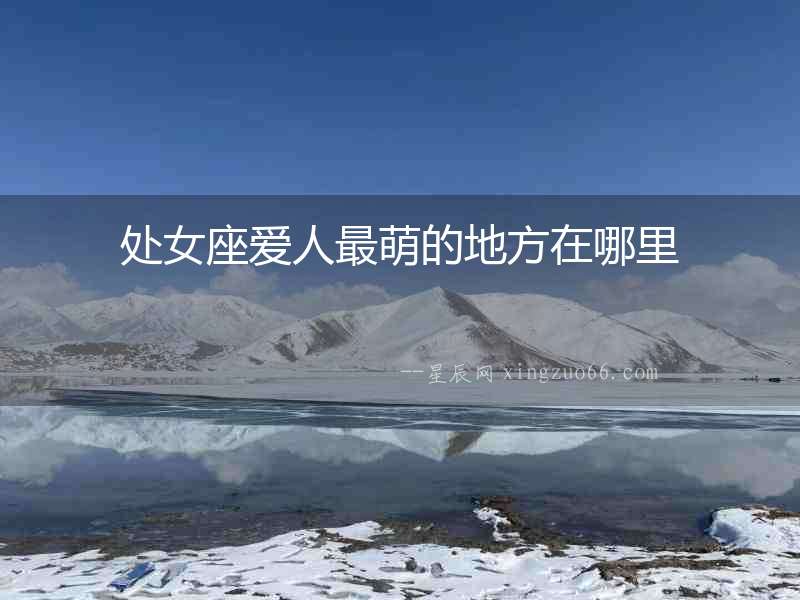 處女座愛人最萌的地方在哪里