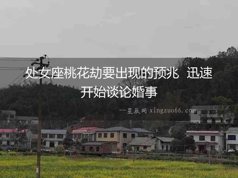 處女座桃花劫要出現的預兆  迅速開始談論婚事