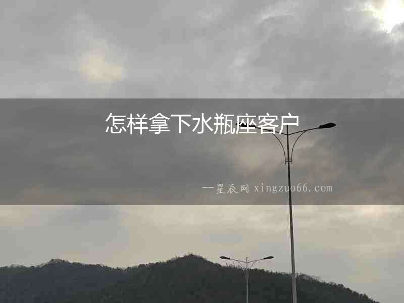 怎樣拿下水瓶座客戶