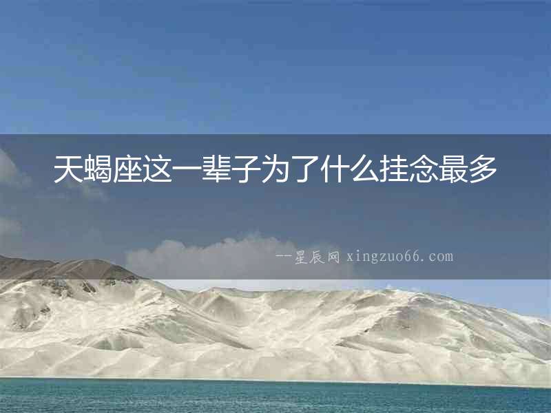 天蝎座這一輩子為了什么掛念最多