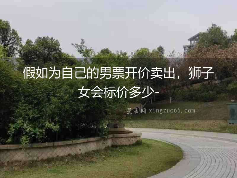 假如為自己的男票開價賣出，獅子女會標價多少-