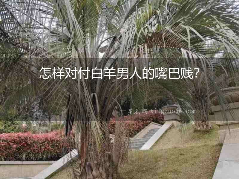 怎樣對付白羊男人的嘴巴賤？