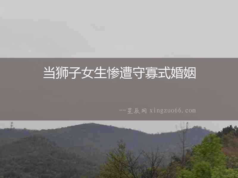 當(dāng)獅子女生慘遭守寡式婚姻