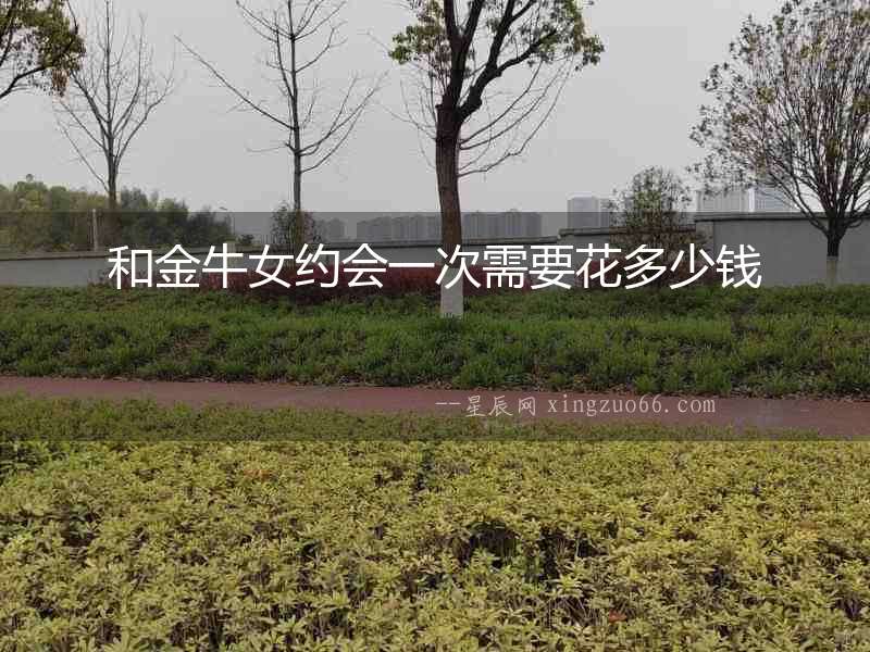 和金牛女約會一次需要花多少錢