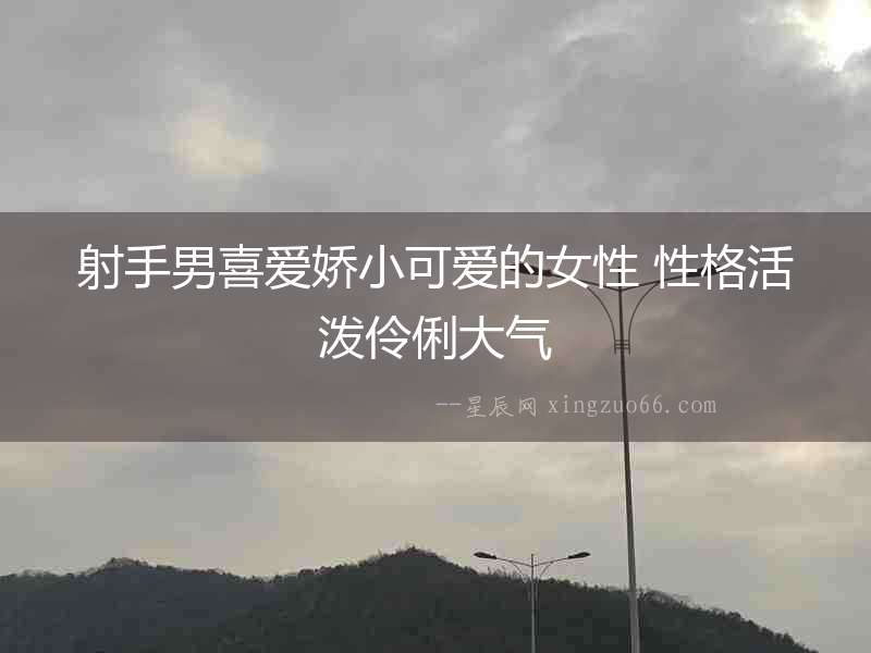 射手男喜愛嬌小可愛的女性 性格活潑伶俐大氣
