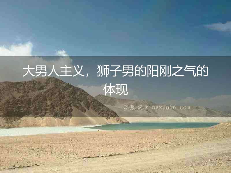 大男人主義，獅子男的陽剛之氣的體現