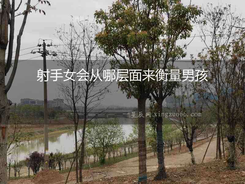射手女會從哪層面來衡量男孩