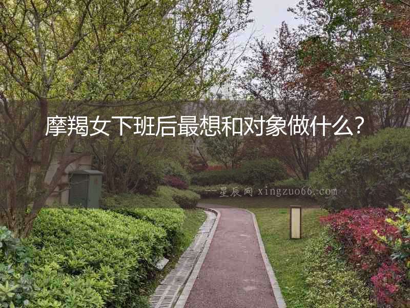 摩羯女下班后最想和對象做什么？