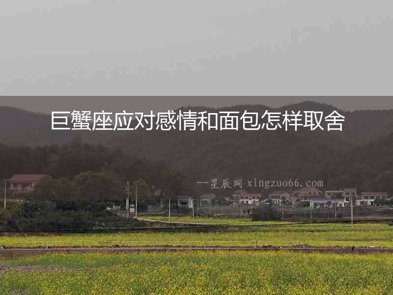 巨蟹座應(yīng)對(duì)感情和面包怎樣取舍