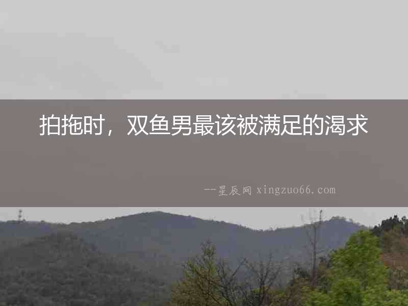拍拖時，雙魚男最該被滿足的渴求