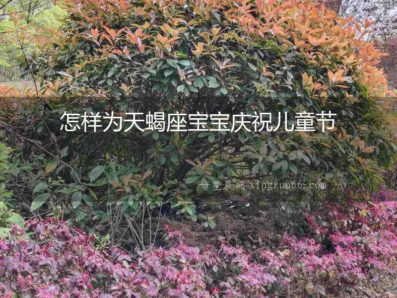 怎樣為天蝎座寶寶慶祝兒童節(jié)