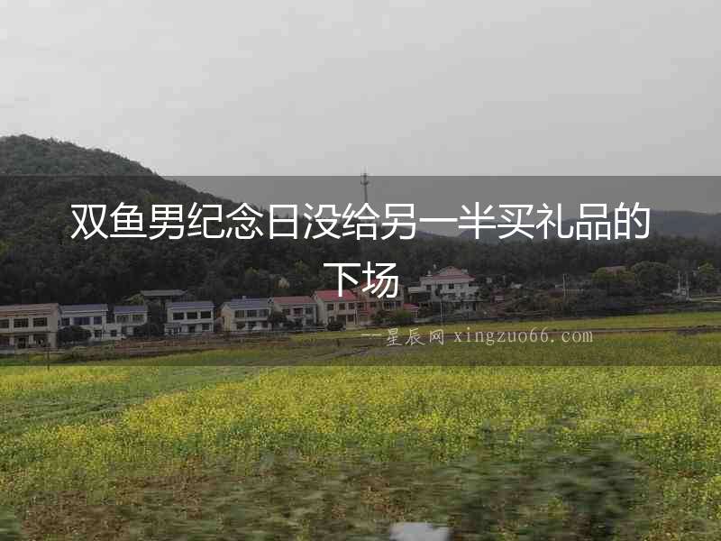 雙魚男紀念日沒給另一半買禮品的下場