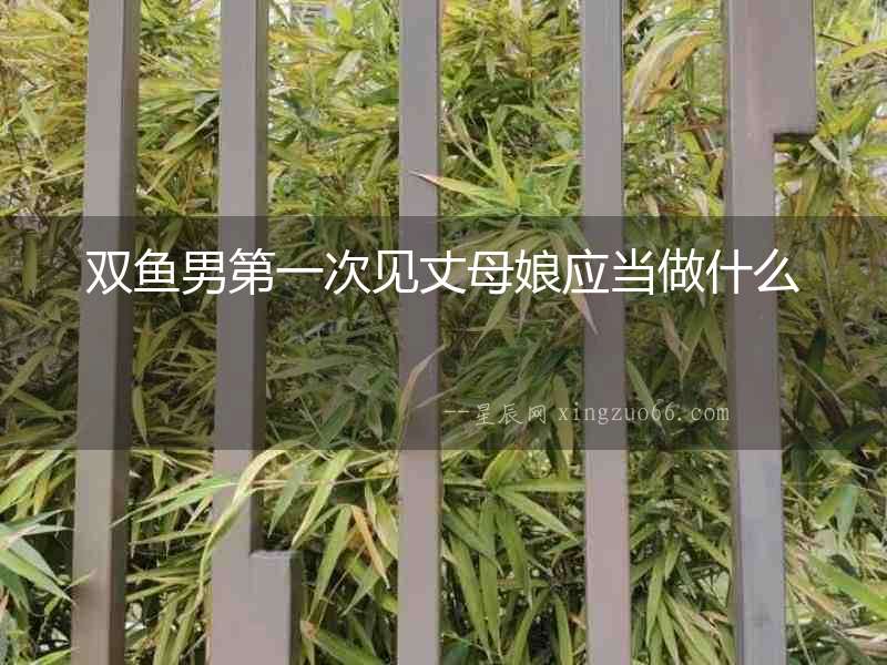 雙魚男第一次見丈母娘應當做什么