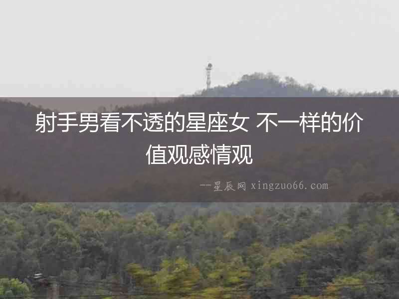 射手男看不透的星座女 不一樣的價值觀感情觀