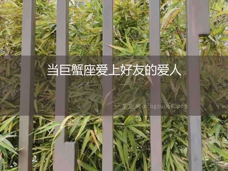 當(dāng)巨蟹座愛上好友的愛人