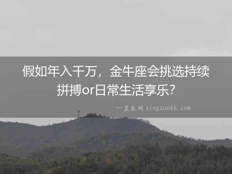 假如年入千萬，金牛座會挑選持續拼搏or日常生活享樂？