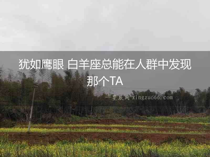 猶如鷹眼 白羊座總能在人群中發現那個TA