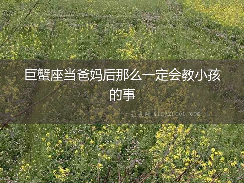 巨蟹座當(dāng)爸媽后那么一定會(huì)教小孩的事