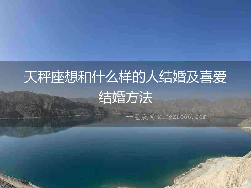天秤座想和什么樣的人結(jié)婚及喜愛結(jié)婚方法