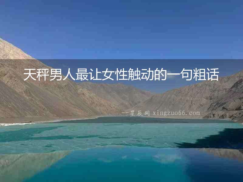 天秤男人最讓女性觸動的一句粗話