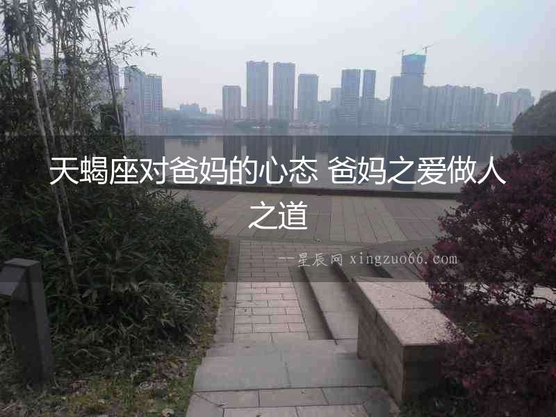 天蝎座對爸媽的心態 爸媽之愛做人之道