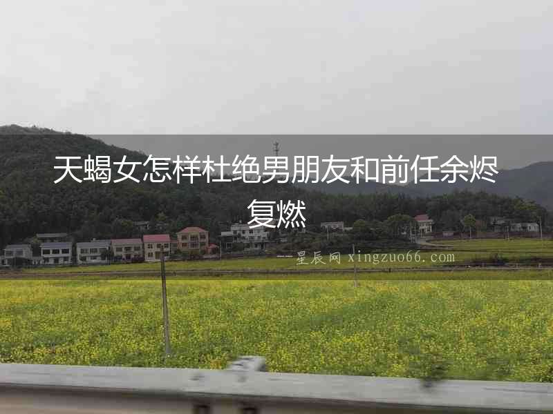 天蝎女怎樣杜絕男朋友和前任余燼復燃