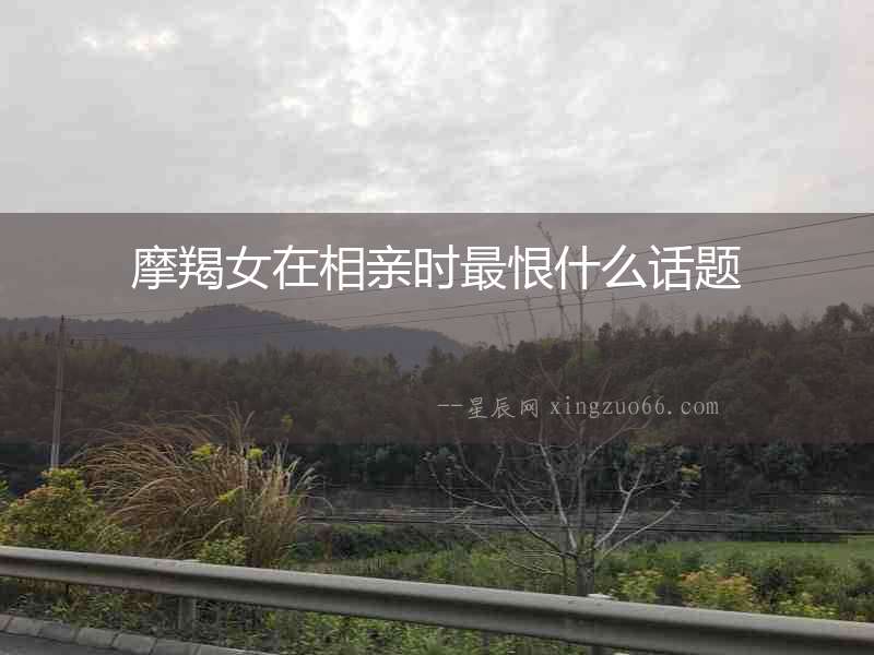 摩羯女在相親時最恨什么話題