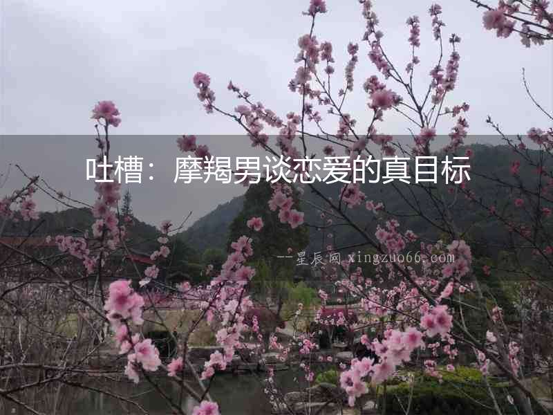 吐槽：摩羯男談戀愛的真目標
