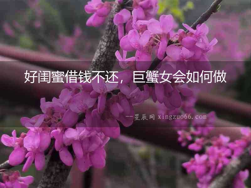 好閨蜜借錢不還，巨蟹女會如何做
