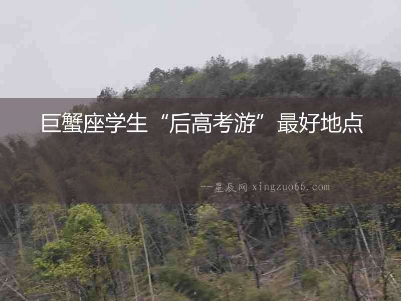 巨蟹座學生“后高考游”最好地點