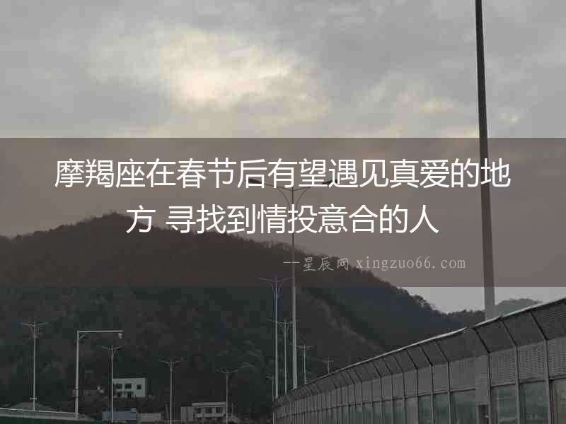 摩羯座在春節(jié)后有望遇見真愛的地方 尋找到情投意合的人