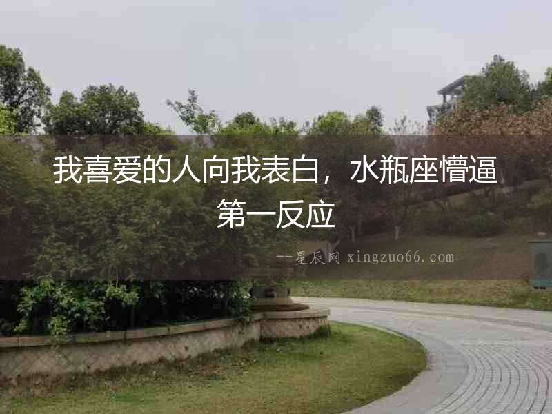 我喜愛的人向我表白，水瓶座懵逼第一反應