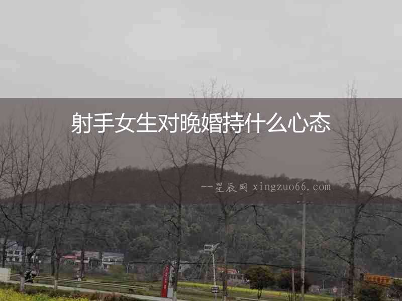 射手女生對晚婚持什么心態
