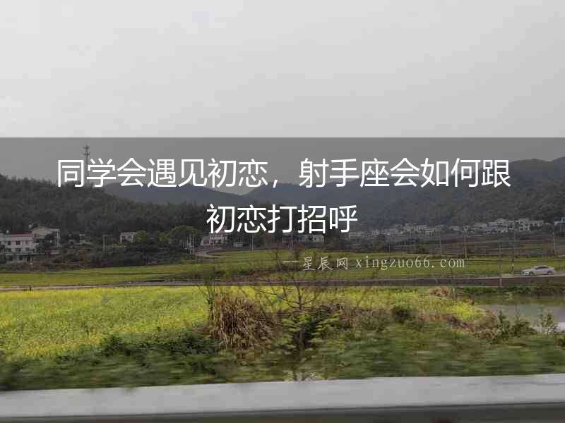 同學會遇見初戀，射手座會如何跟初戀打招呼