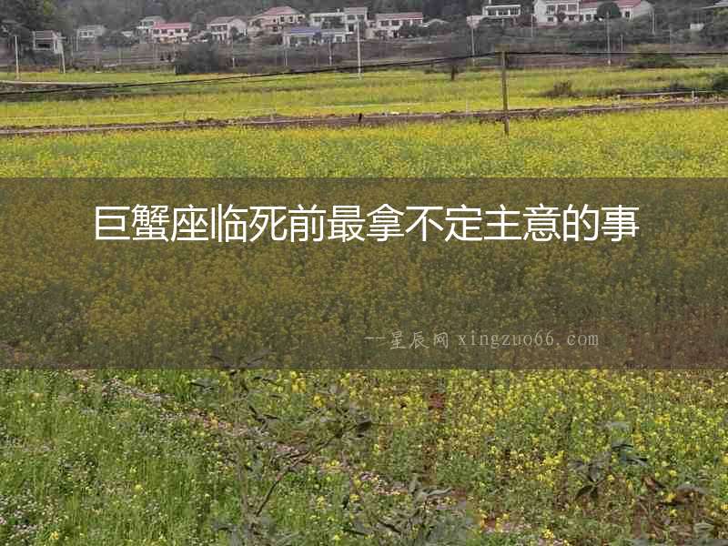巨蟹座臨死前最拿不定主意的事